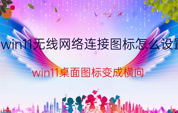 win11无线网络连接图标怎么设置 win11桌面图标变成横向？